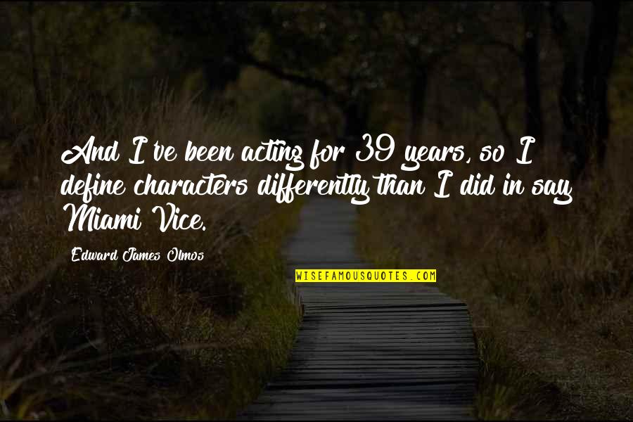 Referencing Spoken Quotes By Edward James Olmos: And I've been acting for 39 years, so