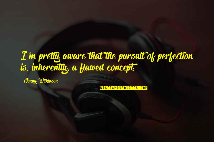 Referendum Quotes By Jonny Wilkinson: I'm pretty aware that the pursuit of perfection