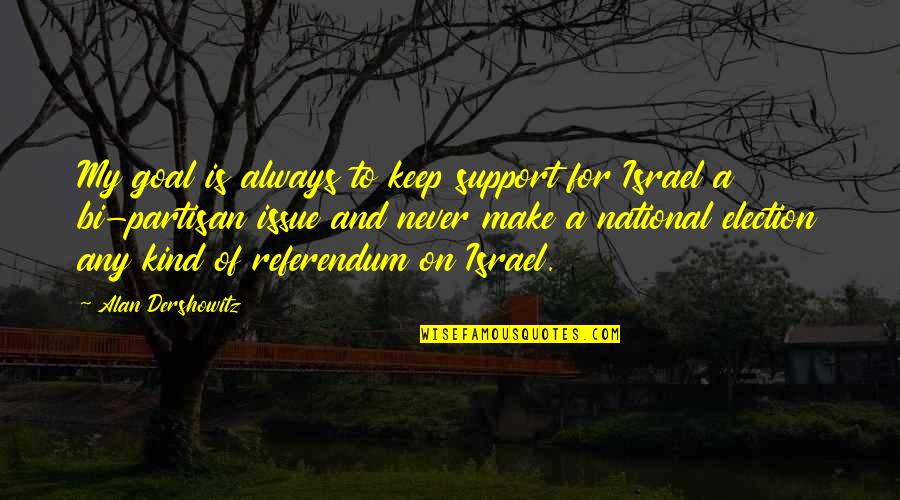 Referendum Yes Quotes By Alan Dershowitz: My goal is always to keep support for Referendum Yes Quotes By Alan Dershowitz: My goal is always to keep support for