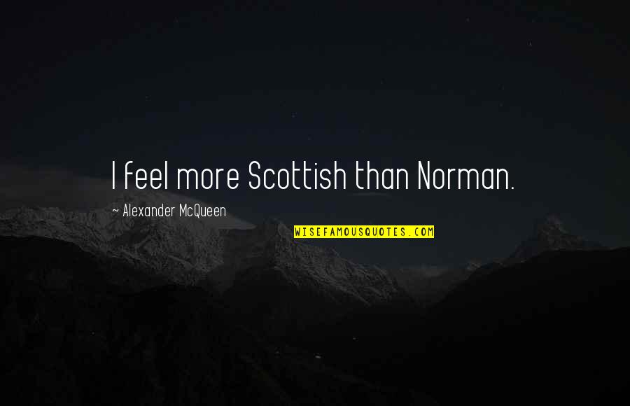 Referents In Poetry Quotes By Alexander McQueen: I feel more Scottish than Norman. Referents In Poetry Quotes By Alexander McQueen: I feel more Scottish than Norman.