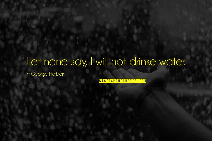 Referents In Poetry Quotes By George Herbert: Let none say, I will not drinke water. Referents In Poetry Quotes By George Herbert: Let none say, I will not drinke water.
