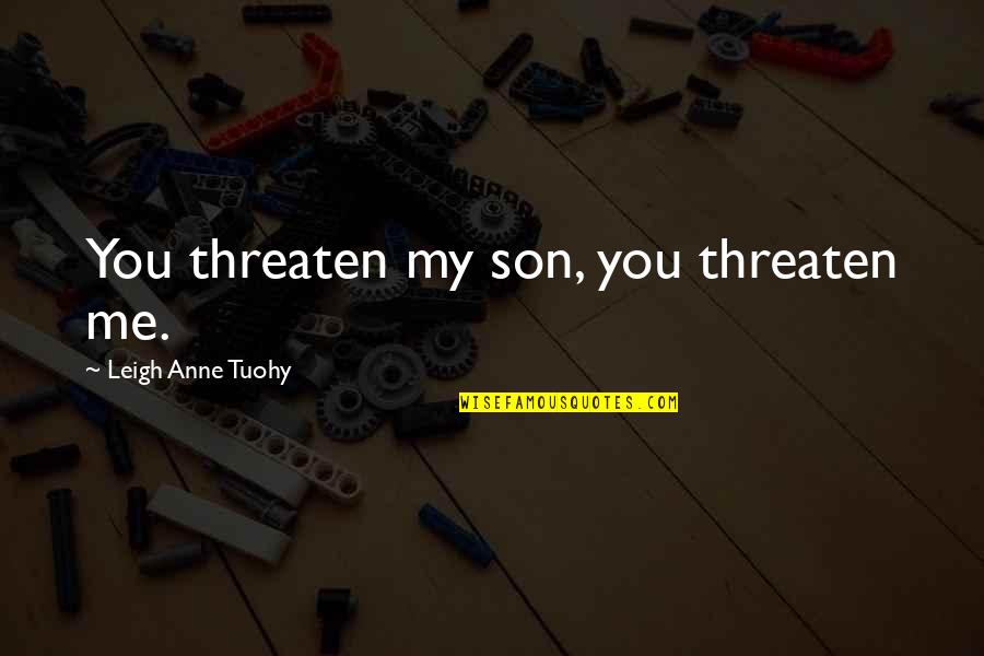 Referents In Poetry Quotes By Leigh Anne Tuohy: You threaten my son, you threaten me. Referents In Poetry Quotes By Leigh Anne Tuohy: You threaten my son, you threaten me.