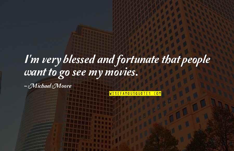 Referents In Poetry Quotes By Michael Moore: I'm very blessed and fortunate that people want