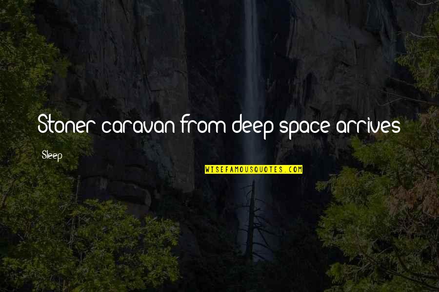 Referents In Poetry Quotes By Sleep: Stoner caravan from deep space arrives