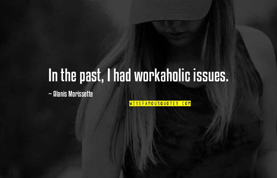 Referents Quotes By Alanis Morissette: In the past, I had workaholic issues. Referents Quotes By Alanis Morissette: In the past, I had workaholic issues.