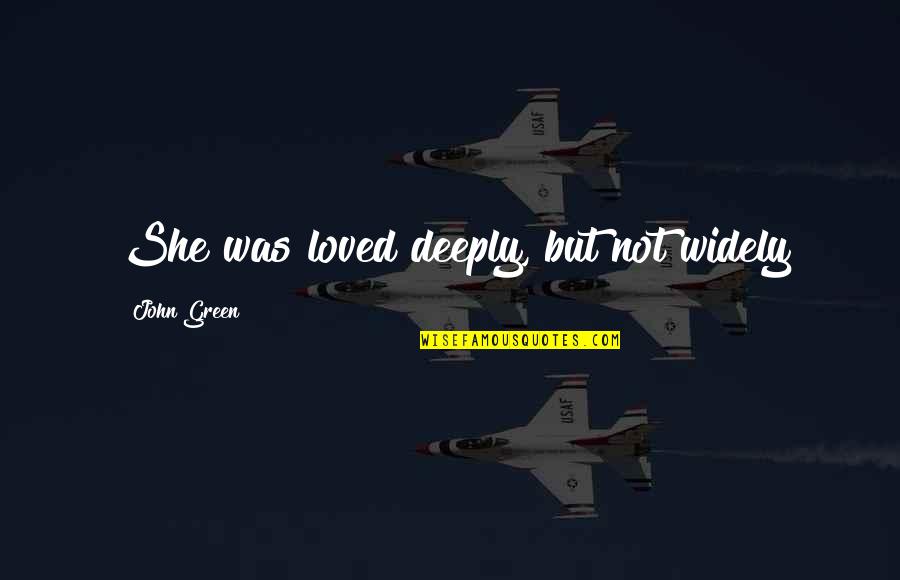 Referto Quotes By John Green: She was loved deeply, but not widely Referto Quotes By John Green: She was loved deeply, but not widely