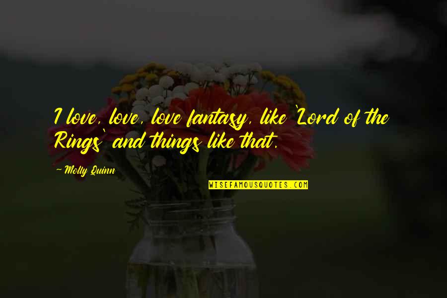 Referto Quotes By Molly Quinn: I love, love, love fantasy, like 'Lord of