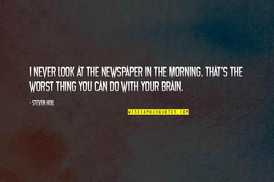 Referto Quotes By Steven Holl: I never look at the newspaper in the Referto Quotes By Steven Holl: I never look at the newspaper in the