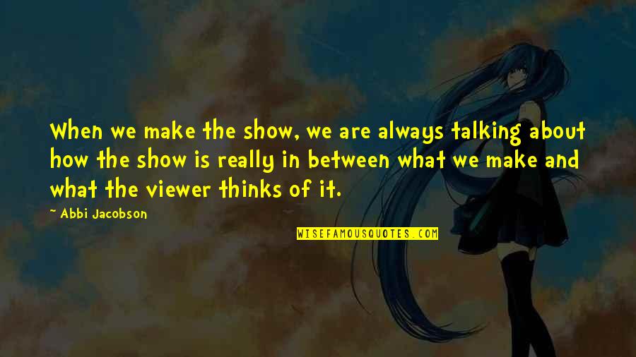 Refightable Trainers Quotes By Abbi Jacobson: When we make the show, we are always