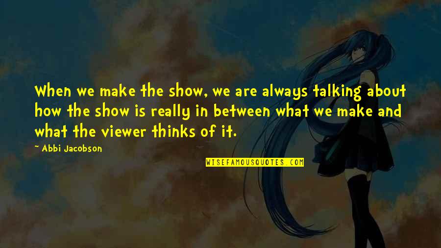 Refightable Trainers Quotes By Abbi Jacobson: When we make the show, we are always Refightable Trainers Quotes By Abbi Jacobson: When we make the show, we are always