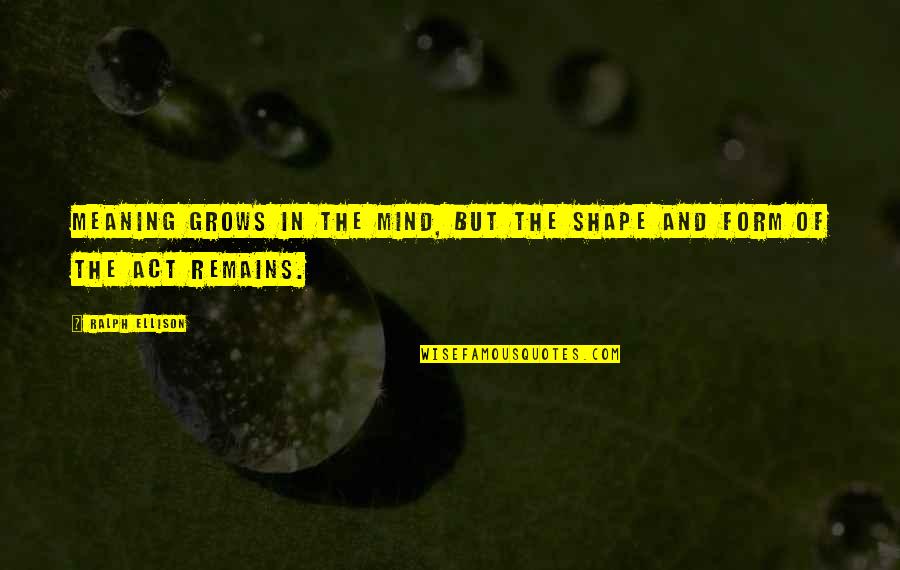 Refinado Quotes By Ralph Ellison: Meaning grows in the mind, but the shape