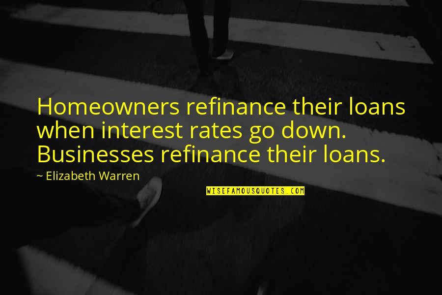Refinance Interest Quotes By Elizabeth Warren: Homeowners refinance their loans when interest rates go