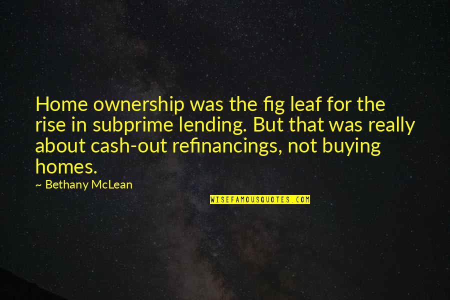 Refinancings Quotes By Bethany McLean: Home ownership was the fig leaf for the Refinancings Quotes By Bethany McLean: Home ownership was the fig leaf for the
