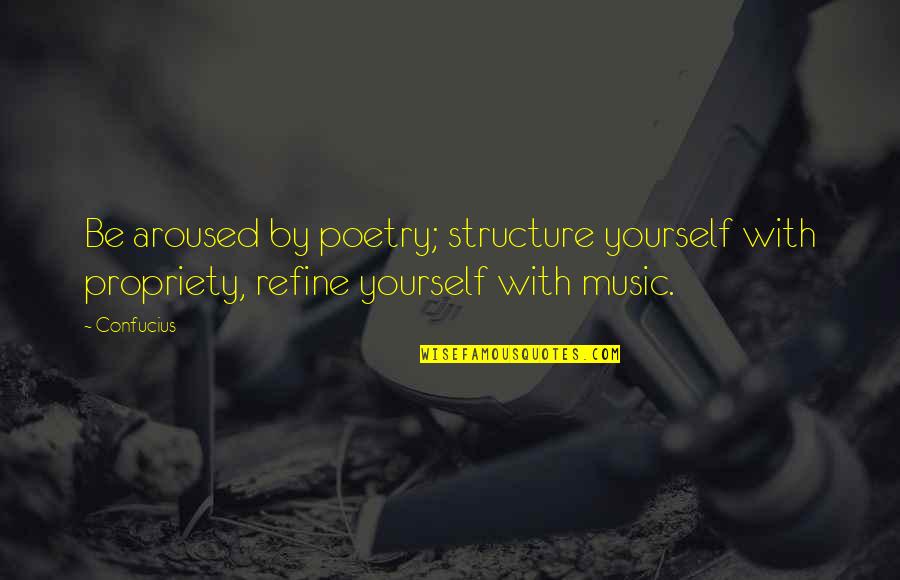 Refine Quotes By Confucius: Be aroused by poetry; structure yourself with propriety,