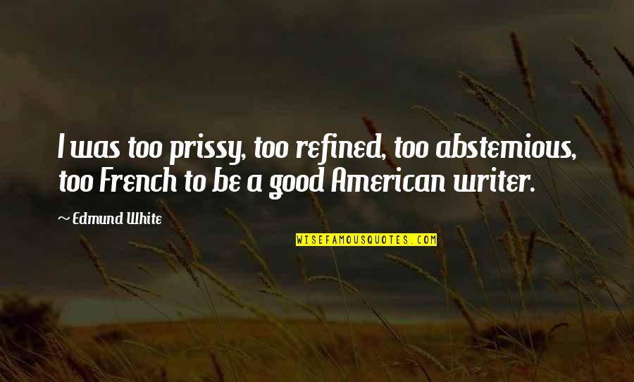 Refined Quotes By Edmund White: I was too prissy, too refined, too abstemious,