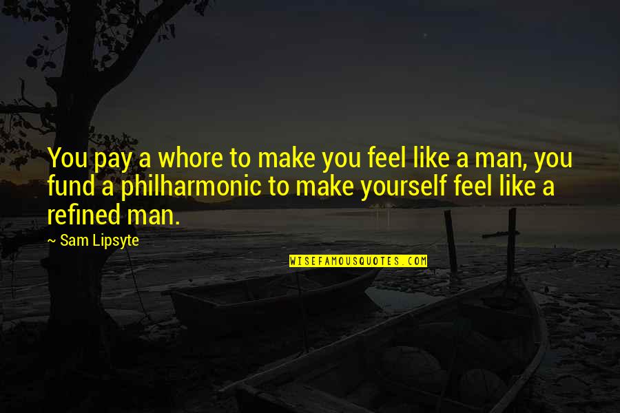 Refined Quotes By Sam Lipsyte: You pay a whore to make you feel