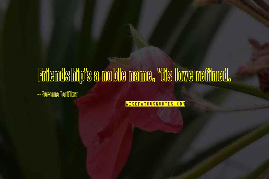 Refined Quotes By Susanna Centlivre: Friendship's a noble name, 'tis love refined.