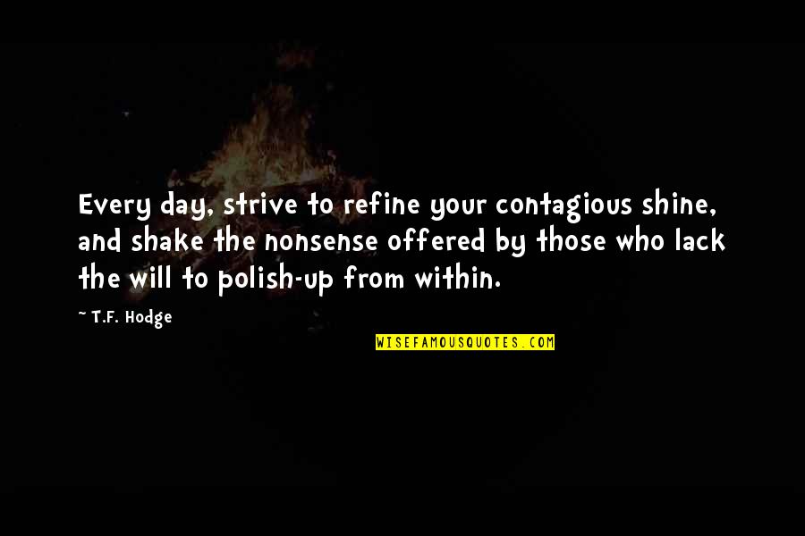 Refined Quotes By T.F. Hodge: Every day, strive to refine your contagious shine,