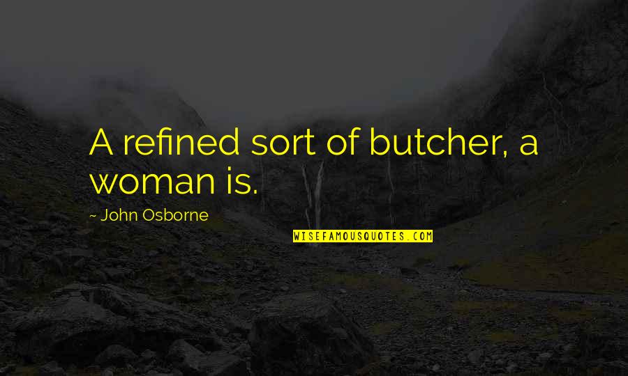 Refined Woman Quotes By John Osborne: A refined sort of butcher, a woman is.