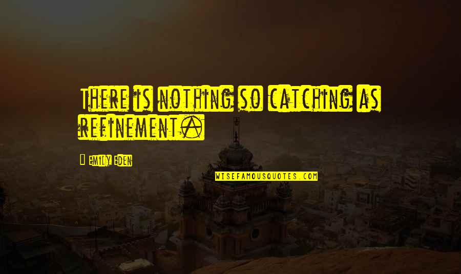 Refinement Quotes By Emily Eden: There is nothing so catching as refinement.