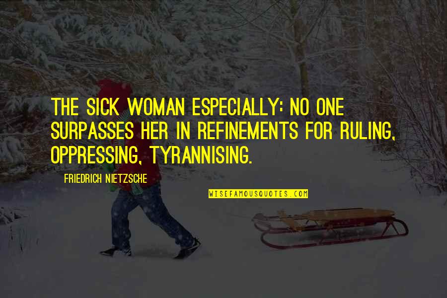 Refinement Quotes By Friedrich Nietzsche: The sick woman especially: no one surpasses her