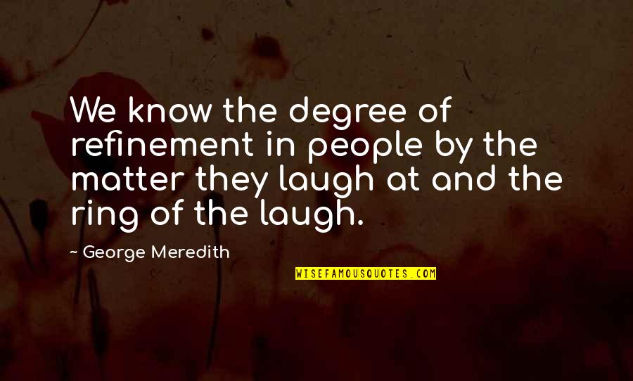 Refinement Quotes By George Meredith: We know the degree of refinement in people