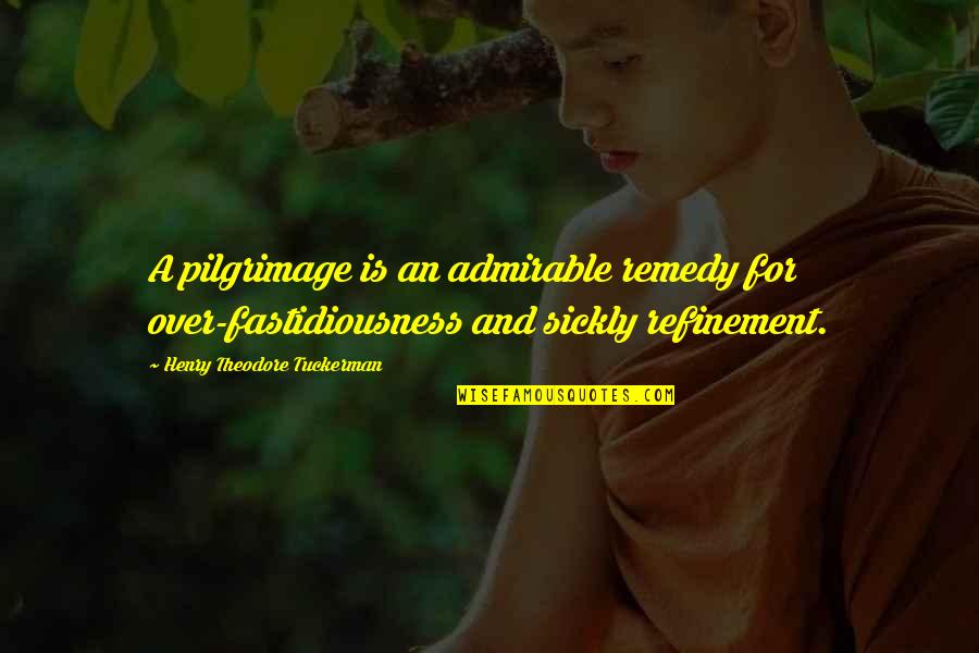 Refinement Quotes By Henry Theodore Tuckerman: A pilgrimage is an admirable remedy for over-fastidiousness