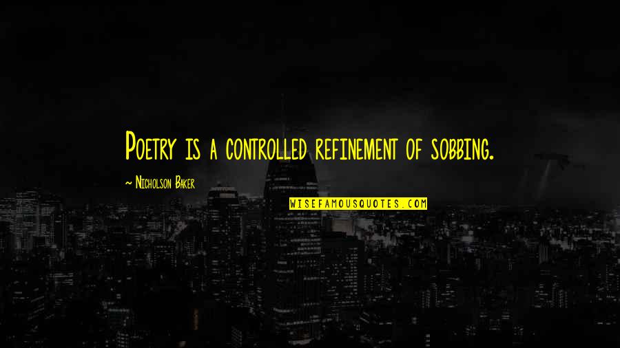 Refinement Quotes By Nicholson Baker: Poetry is a controlled refinement of sobbing.