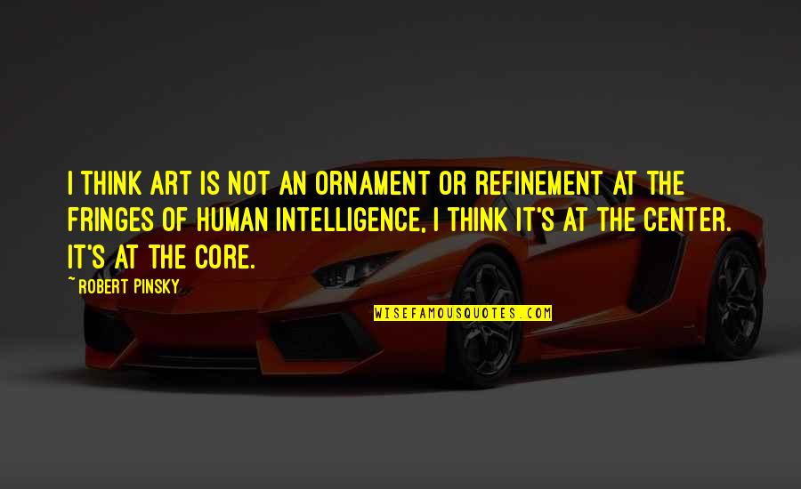 Refinement Quotes By Robert Pinsky: I think art is not an ornament or
