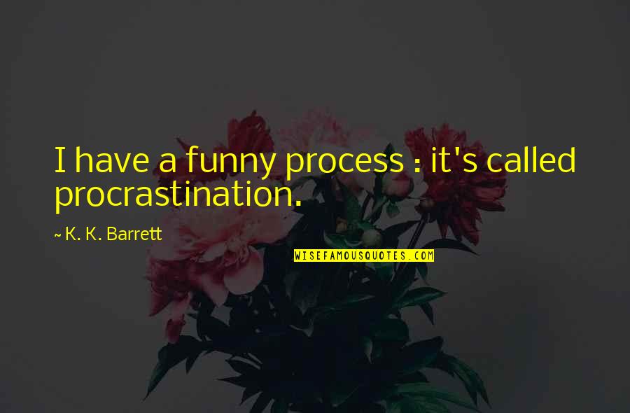 Refineries In Louisiana Quotes By K. K. Barrett: I have a funny process : it's called Refineries In Louisiana Quotes By K. K. Barrett: I have a funny process : it's called