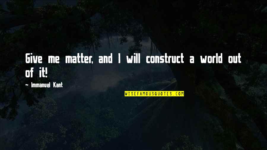 Refinery Safety Quotes By Immanuel Kant: Give me matter, and I will construct a