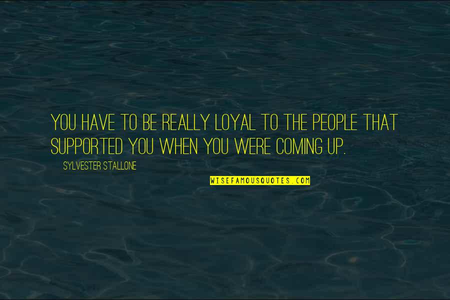 Refiness Quotes By Sylvester Stallone: You have to be really loyal to the Refiness Quotes By Sylvester Stallone: You have to be really loyal to the