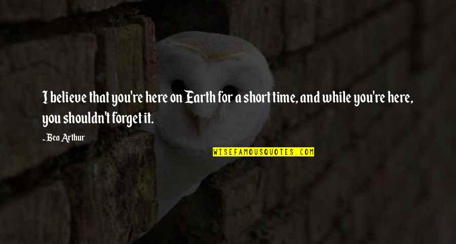 Refinestyle Quotes By Bea Arthur: I believe that you're here on Earth for