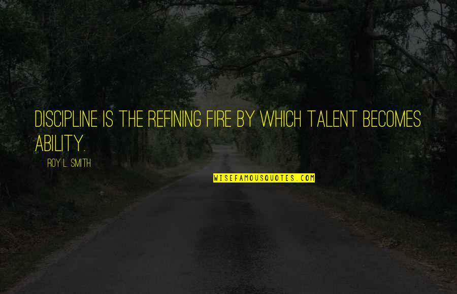 Refining Quotes By Roy L. Smith: Discipline is the refining fire by which talent