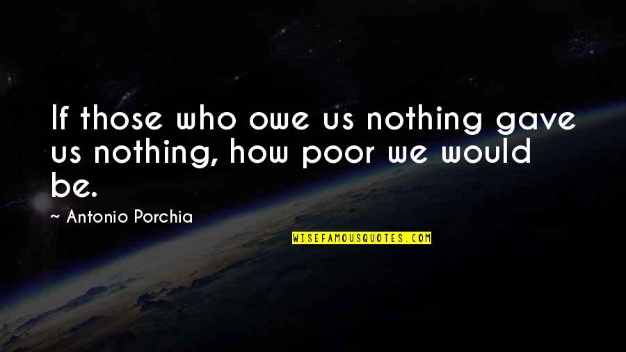 Refinishing Quotes By Antonio Porchia: If those who owe us nothing gave us