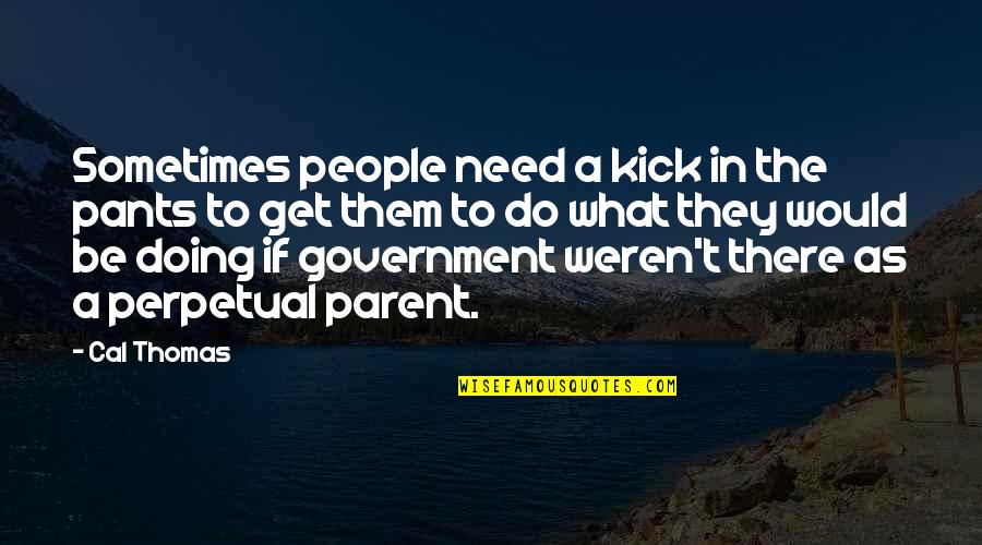 Refinment Quotes By Cal Thomas: Sometimes people need a kick in the pants Refinment Quotes By Cal Thomas: Sometimes people need a kick in the pants