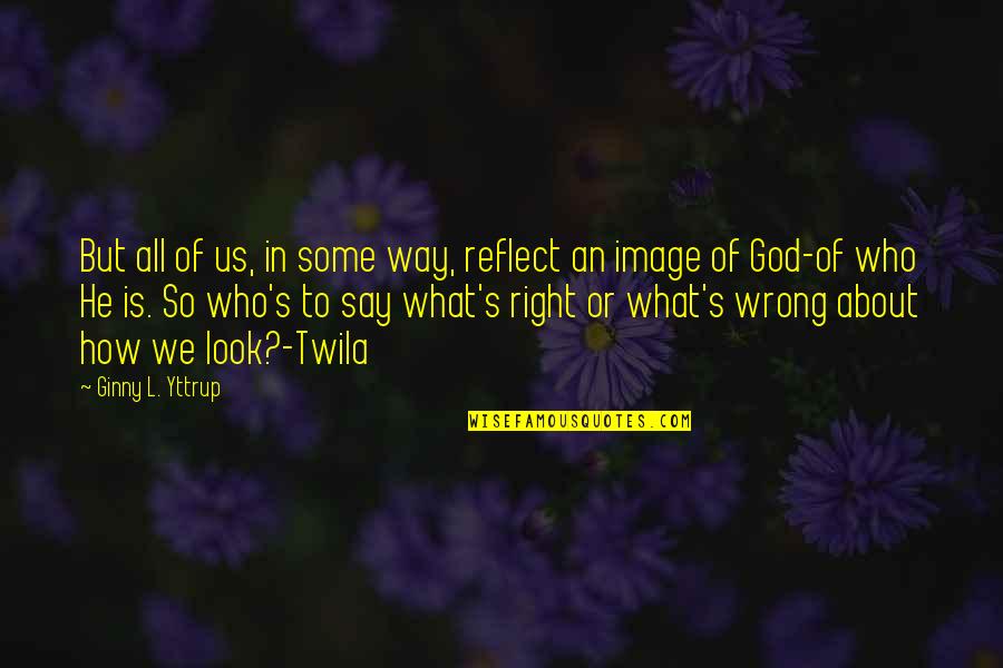 Reflect God Quotes By Ginny L. Yttrup: But all of us, in some way, reflect