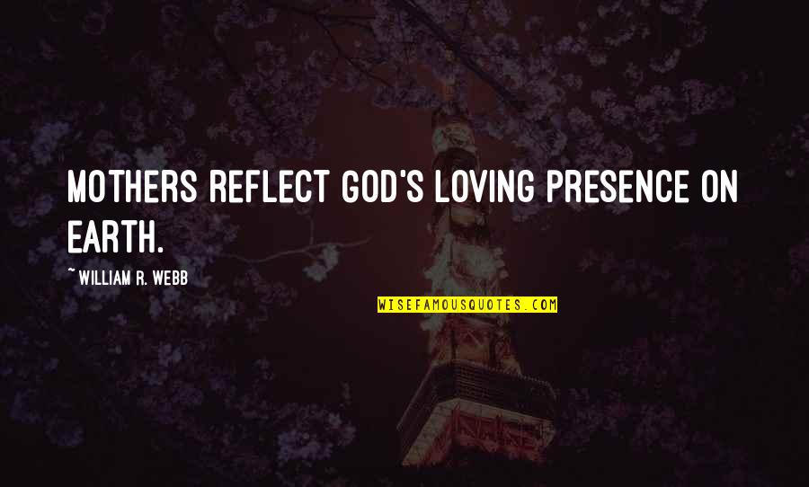 Reflect God Quotes By William R. Webb: Mothers reflect God's loving presence on earth.