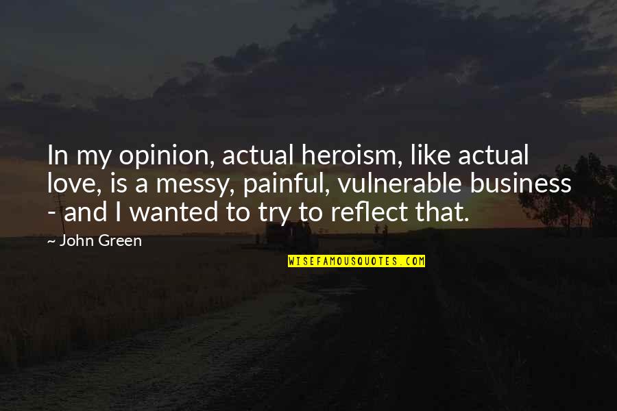 Reflect Love Quotes By John Green: In my opinion, actual heroism, like actual love,