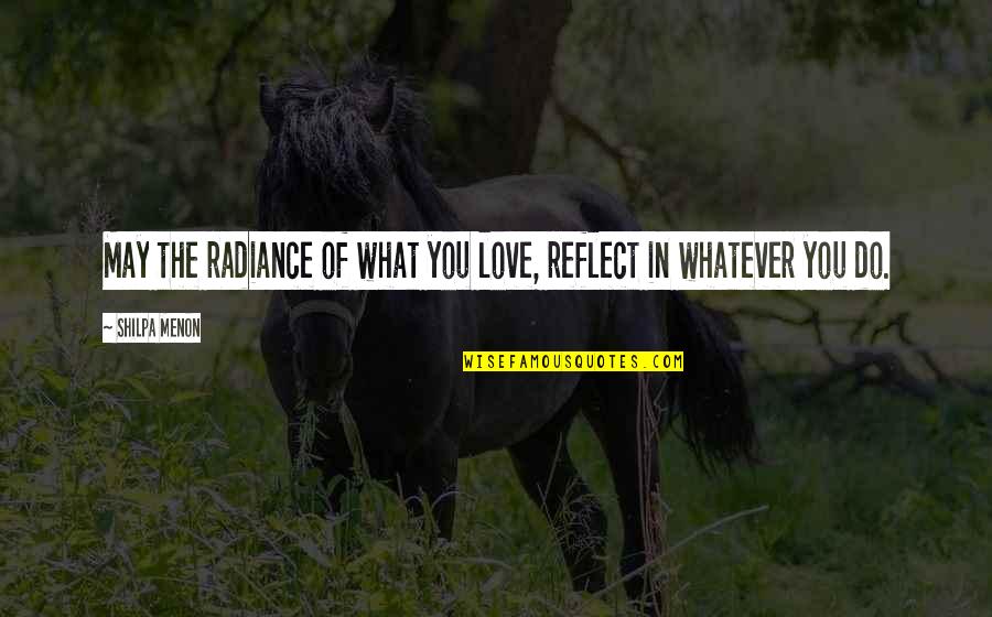 Reflect Love Quotes By Shilpa Menon: May the radiance of what you love, reflect