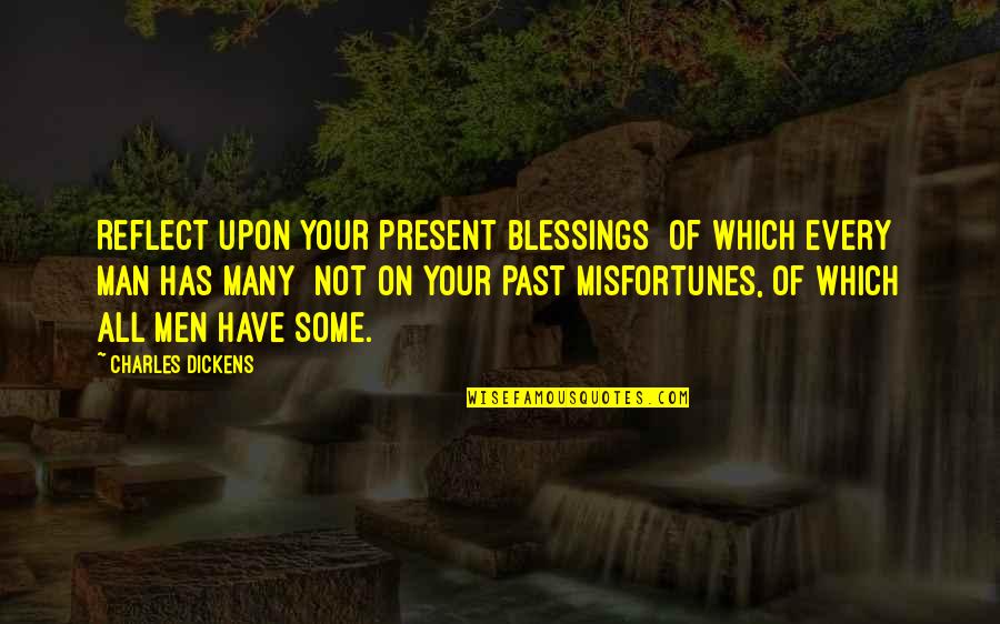 Reflect On Past Quotes By Charles Dickens: Reflect upon your present blessings of which every