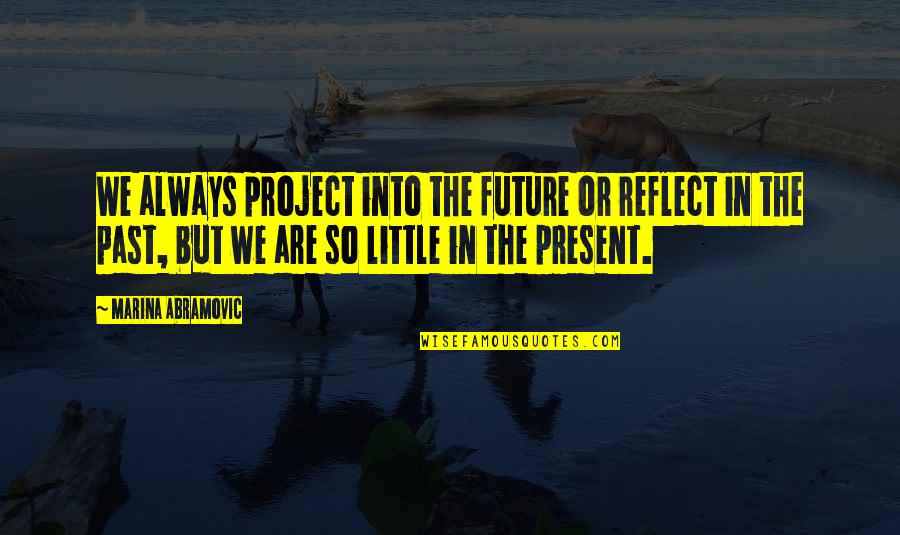 Reflect On Past Quotes By Marina Abramovic: We always project into the future or reflect Reflect On Past Quotes By Marina Abramovic: We always project into the future or reflect