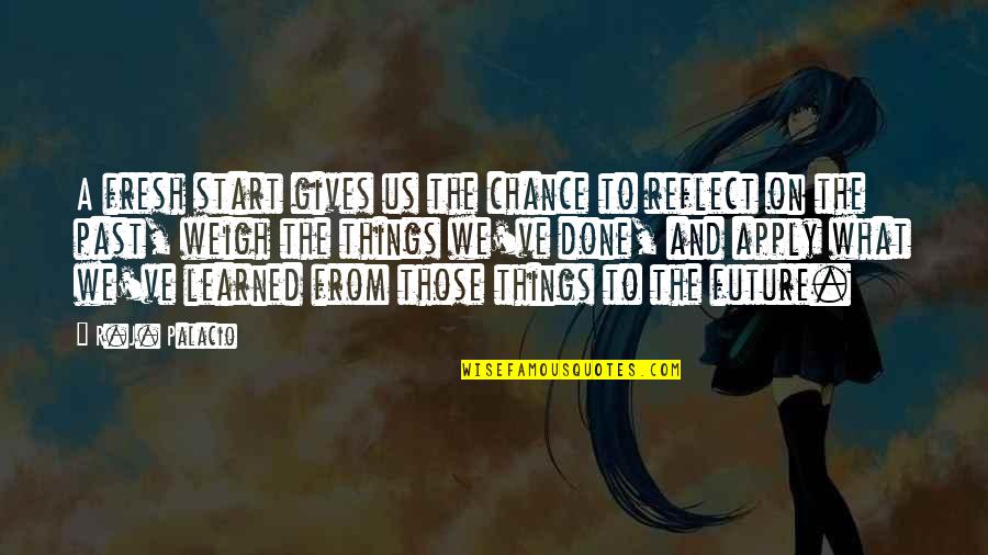 Reflect On Past Quotes By R.J. Palacio: A fresh start gives us the chance to Reflect On Past Quotes By R.J. Palacio: A fresh start gives us the chance to
