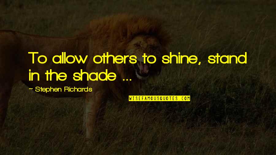 Reflect On Past Quotes By Stephen Richards: To allow others to shine, stand in the