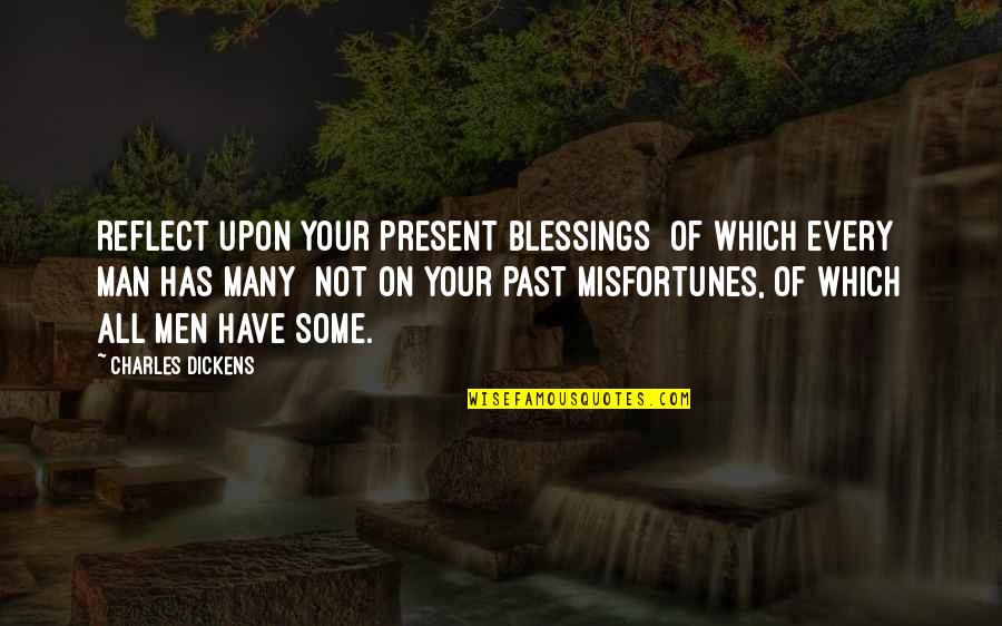 Reflect On The Past Quotes By Charles Dickens: Reflect upon your present blessings of which every