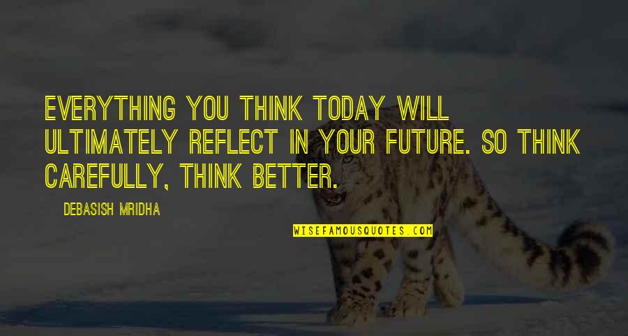 Reflect Quotes And Quotes By Debasish Mridha: Everything you think today will ultimately reflect in