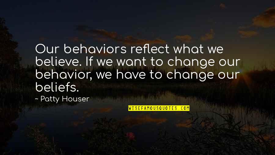 Reflect Quotes And Quotes By Patty Houser: Our behaviors reflect what we believe. If we