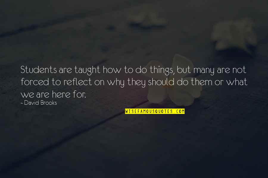 Reflect Quotes By David Brooks: Students are taught how to do things, but