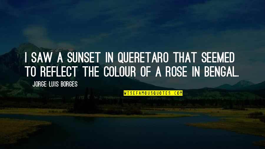 Reflect Quotes By Jorge Luis Borges: I saw a sunset in Queretaro that seemed