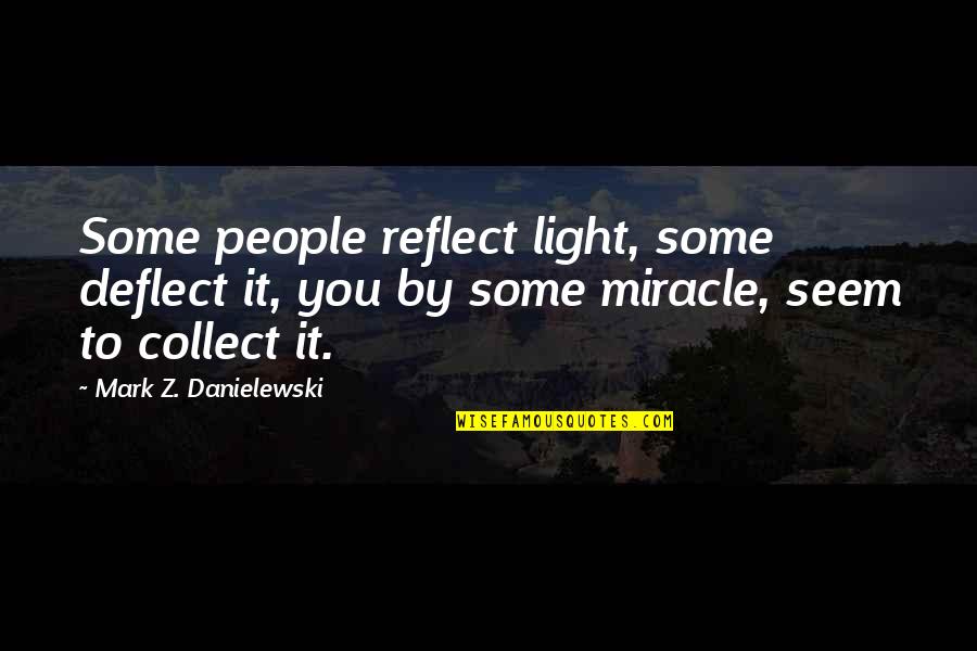 Reflect Quotes By Mark Z. Danielewski: Some people reflect light, some deflect it, you Reflect Quotes By Mark Z. Danielewski: Some people reflect light, some deflect it, you